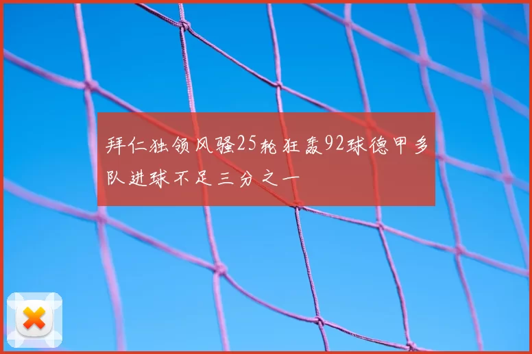拜仁独领风骚25轮狂轰92球德甲多队进球不足三分之一