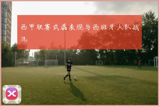 西甲联赛武磊表现与西班牙人队战况