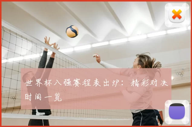 世界杯八强赛程表出炉：精彩对决时间一览