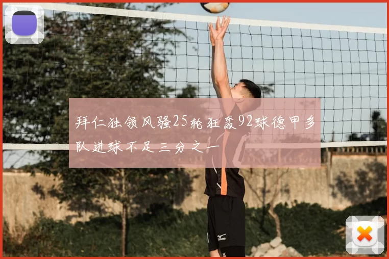 拜仁独领风骚25轮狂轰92球德甲多队进球不足三分之一