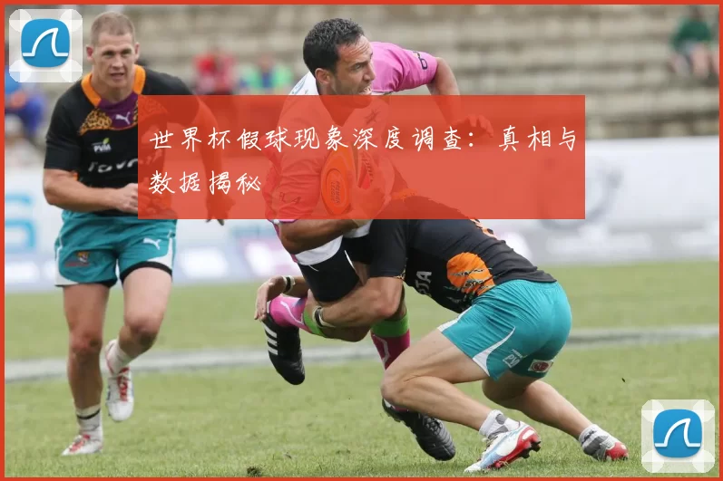 世界杯假球现象深度调查:真相与数据揭秘