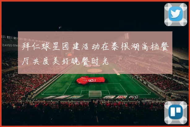 拜仁球星团建活动在泰根湖高档餐厅共度美好晚餐时光