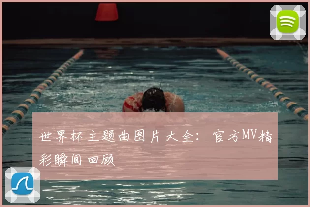 世界杯主题曲图片大全:官方MV精彩瞬间回顾