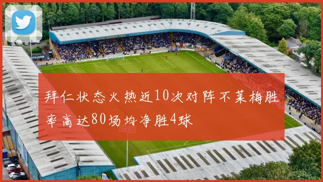 拜仁状态火热近10次对阵不莱梅胜率高达80场均净胜4球