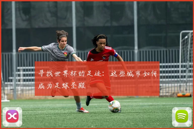 寻找世界杯的足迹：这些城市如何成为足球圣殿