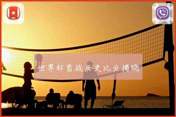 世界杯首战历史比分揭晓