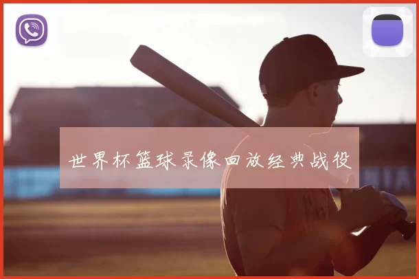 世界杯篮球录像回放经典战役