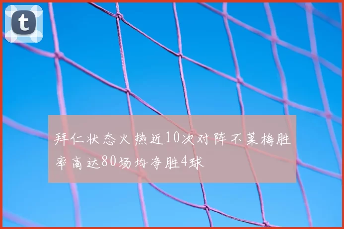 拜仁状态火热近10次对阵不莱梅胜率高达80场均净胜4球