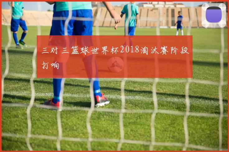 三对三篮球世界杯2018淘汰赛阶段打响