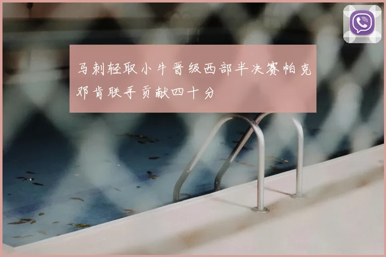 马刺轻取小牛晋级西部半决赛帕克邓肯联手贡献四十分