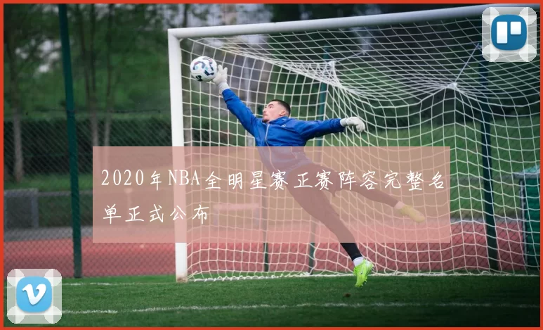 2020年NBA全明星赛正赛阵容完整名单正式公布