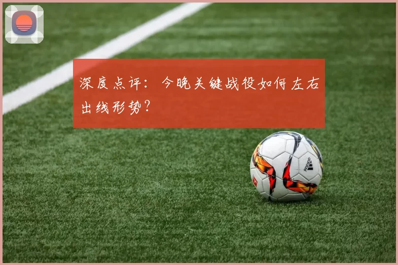 深度点评：今晚关键战役如何左右出线形势？