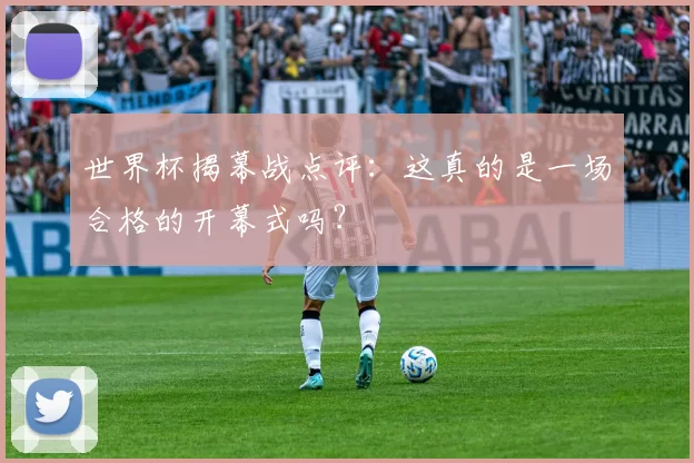 世界杯揭幕战点评:这真的是一场合格的开幕式吗?