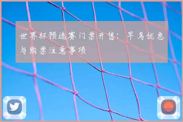 世界杯预选赛门票开售：早鸟优惠与购票注意事项