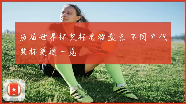 历届世界杯奖杯名称盘点 不同年代奖杯更迭一览