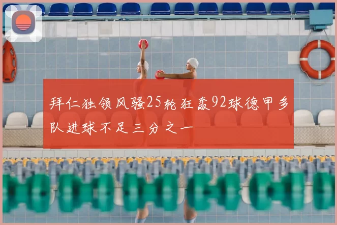 拜仁独领风骚25轮狂轰92球德甲多队进球不足三分之一