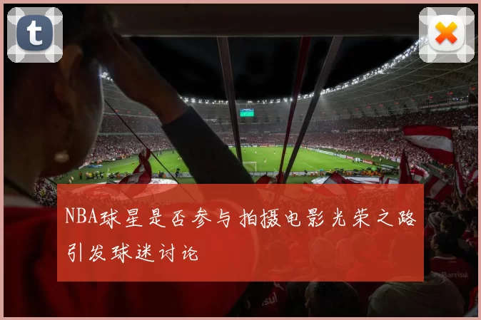 NBA球星是否参与拍摄电影光荣之路引发球迷讨论