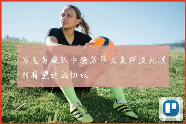 马竞与狼队中场若昂戈麦斯谈判顺利有望达成协议