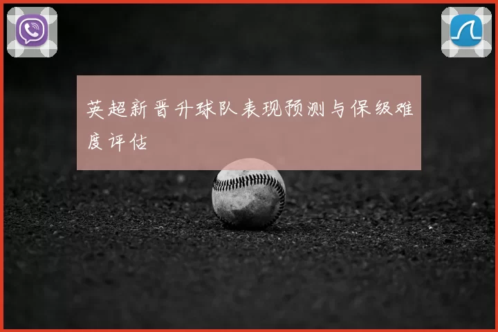 英超新晋升球队表现预测与保级难度评估
