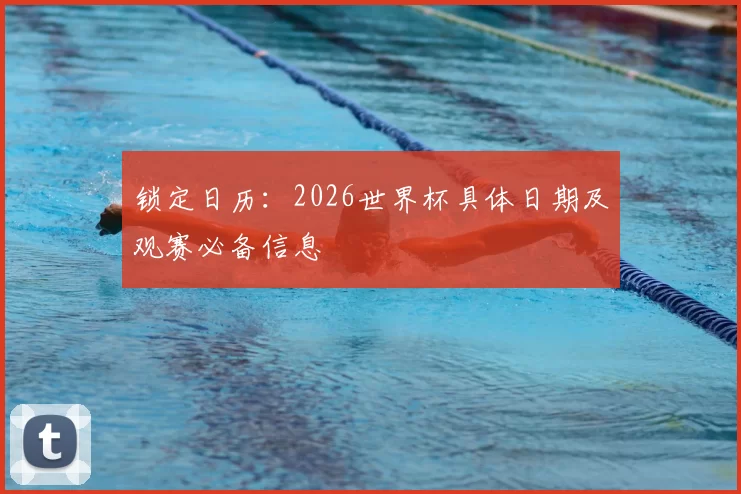 锁定日历:2026世界杯具体日期及观赛必备信息