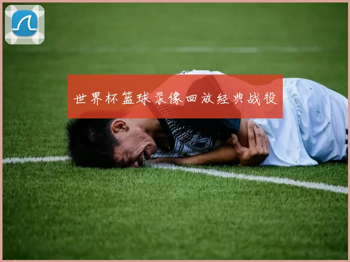 世界杯篮球录像回放经典战役