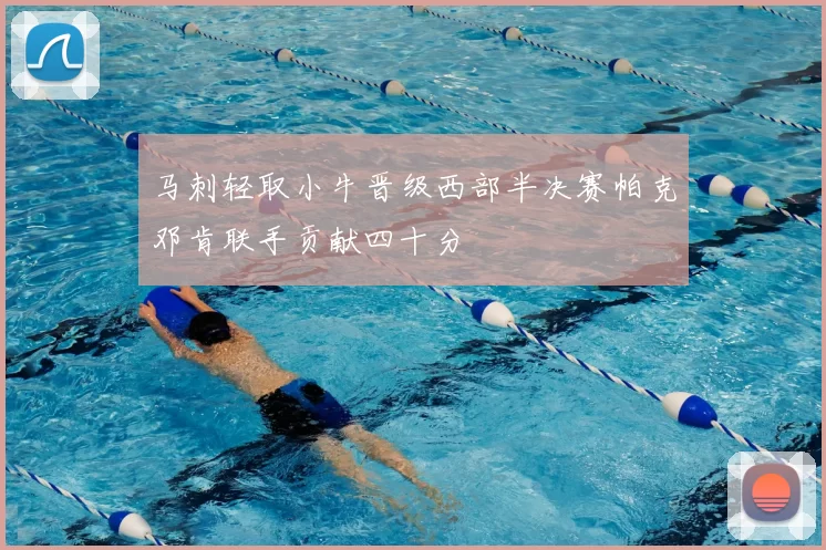 马刺轻取小牛晋级西部半决赛帕克邓肯联手贡献四十分