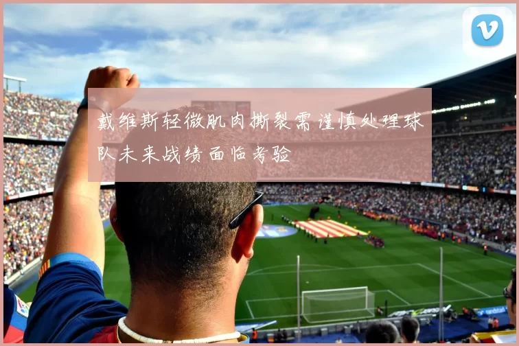 戴维斯轻微肌肉撕裂需谨慎处理球队未来战绩面临考验